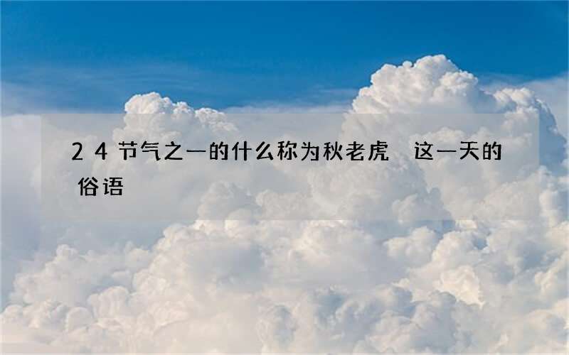 24节气之一的什么称为秋老虎 这一天的俗语